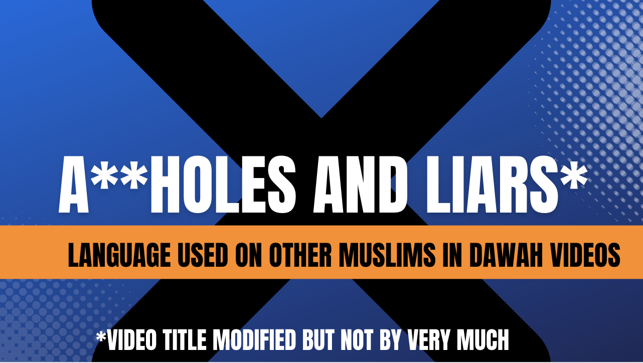 A**holes and Liars: language used on other Muslims in Dawah videos. Video title modified but not be very much.