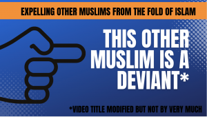Title: This other Muslim is a Deviant. Subtitle: Expelling other Muslims from the fold of Islam. VIdeo title modified but not by very much.