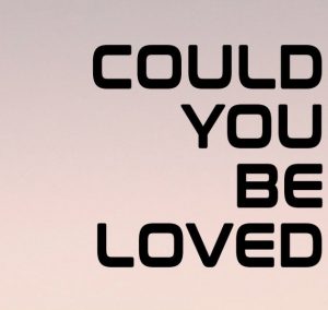 Could you be loved